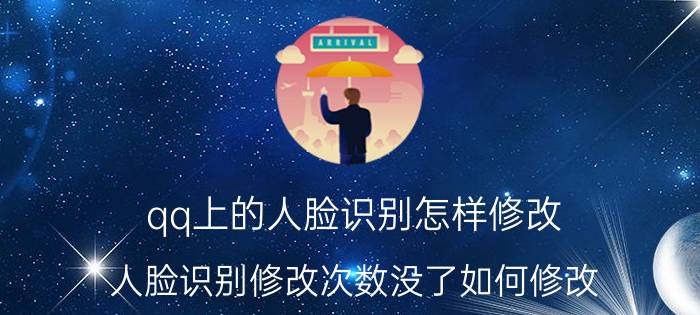 qq上的人脸识别怎样修改 人脸识别修改次数没了如何修改？